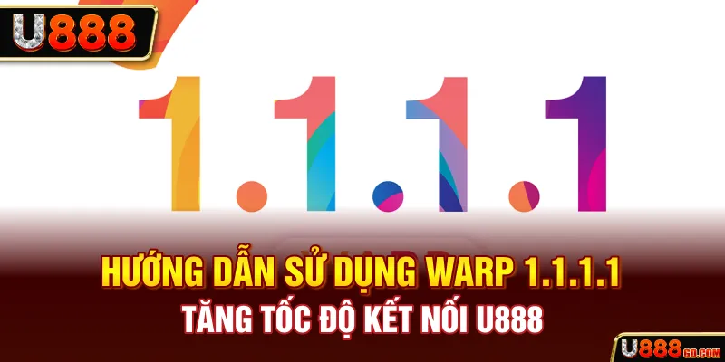 Hướng Dẫn Sử Dụng WARP 1.1.1.1 - Tăng Tốc Độ Kết Nối U888 Hướng Dẫn Sử Dụng WARP 1.1.1.1