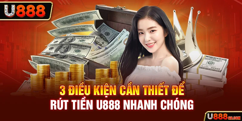 Rút Tiền U888 3 điều kiện cần thiết để rút tiền U888 nhanh chóng