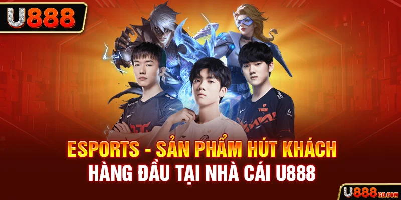 Esports | “Thả Ga” Đặt Cược Tại Nhà Cái Uy Tín U888 Esports - sản phẩm hút khách hàng đầu tại nhà cái U888