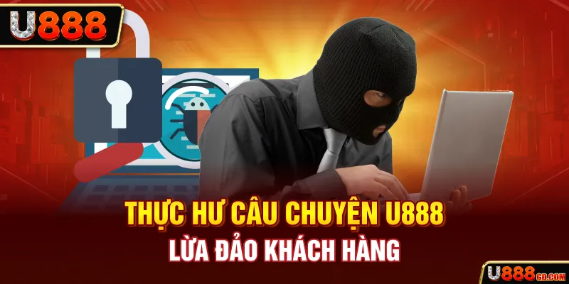 U888 Lừa Đảo Thật Sự Hay Chỉ Là Tin Đồn Thất Thiệt? Thực hư câu chuyện U888 lừa đảo khách hàng