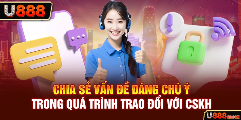 Liên hệ U888 Chia sẻ vấn đề đáng chú ý trong quá trình trao đổi với CSKH