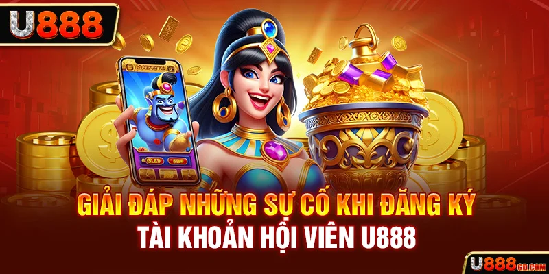 Đăng Ký U888 Giải đáp những sự cố bị lỗi khi đăng ký U888
