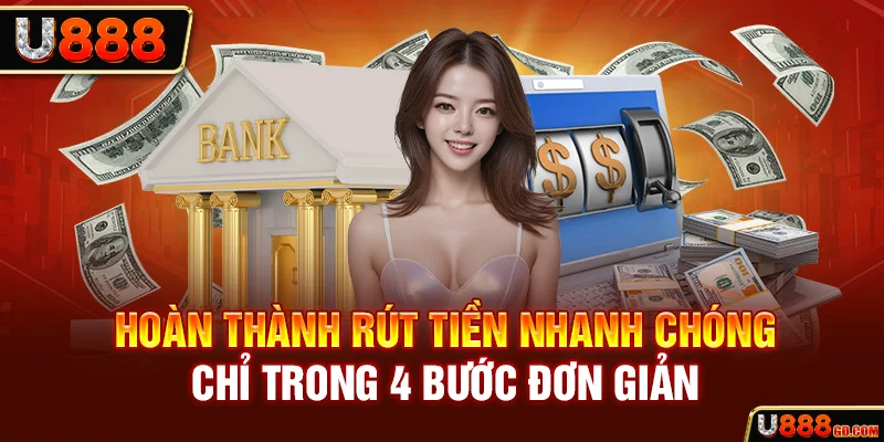 Rút Tiền U888 Hoàn thành rút tiền nhanh chóng chỉ trong 4 bước đơn giản