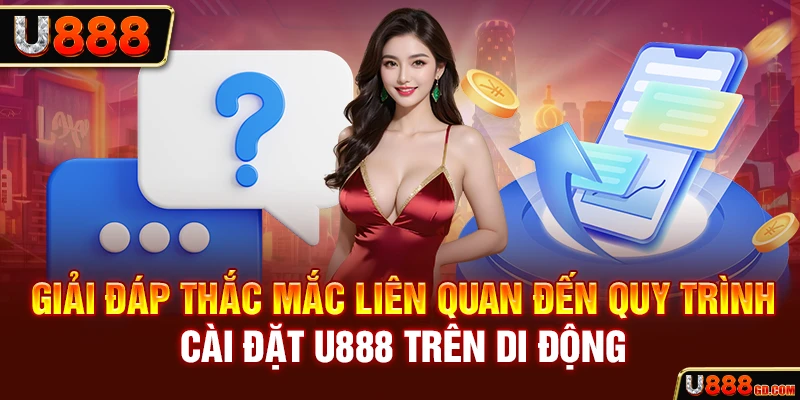 Tải app U888 Giải đáp thắc mắc liên quan đến quy trình cài đặt U888 trên di động