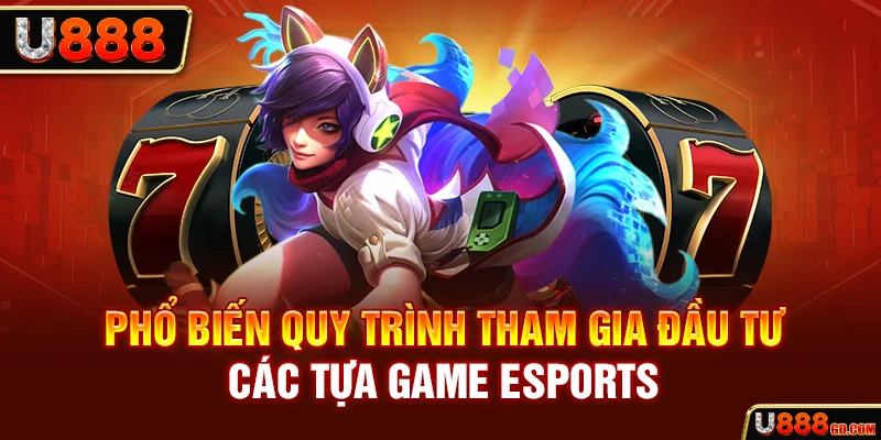 Esports | “Thả Ga” Đặt Cược Tại Nhà Cái Uy Tín U888 Phổ biến quy trình tham gia đầu tư các tựa game Esports