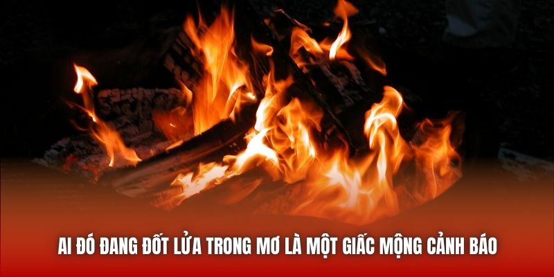 Ai đó đang đốt lửa trong mơ là một giấc mộng cảnh báo