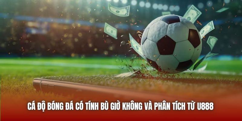 Cá Độ Bóng Đá Có Tính Bù Giờ Không Và Phân Tích Từ U888