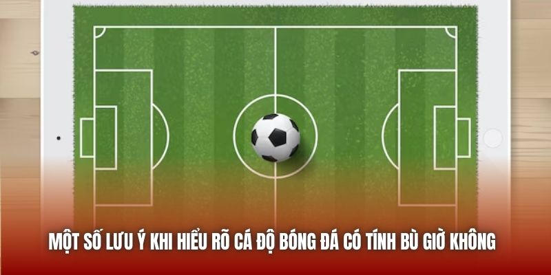 Một số lưu ý khi hiểu rõ cá độ bóng đá có tính bù giờ không 