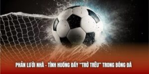 Phản Lưới Nhà | Tình Huống Đầy “Trớ Trêu” Trong Bóng Đá