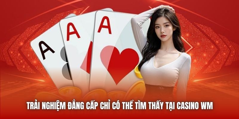 Trải nghiệm đẳng cấp chỉ có thể tìm thấy tại Casino WM